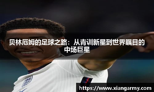 贝林厄姆的足球之路：从青训新星到世界瞩目的中场巨星