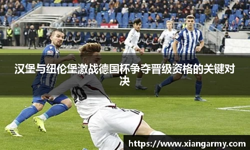 汉堡与纽伦堡激战德国杯争夺晋级资格的关键对决