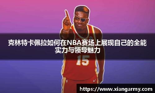 克林特卡佩拉如何在NBA赛场上展现自己的全能实力与领导魅力