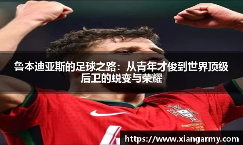鲁本迪亚斯的足球之路：从青年才俊到世界顶级后卫的蜕变与荣耀