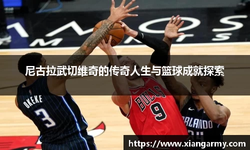 尼古拉武切维奇的传奇人生与篮球成就探索