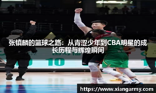 张镇麟的篮球之路：从青涩少年到CBA明星的成长历程与辉煌瞬间
