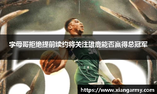 字母哥拒绝提前续约将关注雄鹿能否赢得总冠军