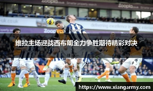 维拉主场迎战西布朗全力争胜期待精彩对决