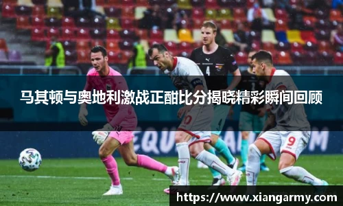 马其顿与奥地利激战正酣比分揭晓精彩瞬间回顾